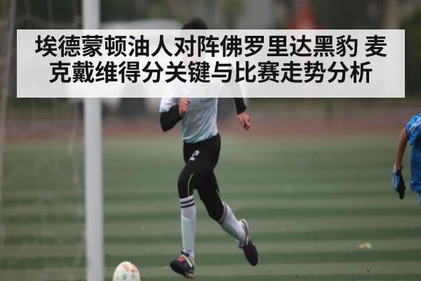 埃德蒙顿油人对阵佛罗里达黑豹 麦克戴维得分关键与比赛走势分析
